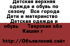 Детская верхняя одежда и обувь по сезону - Все города Дети и материнство » Детская одежда и обувь   . Тверская обл.,Кашин г.